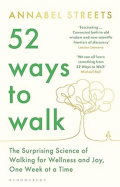 52 Ways to Walk: The Surprising Science of Walking for Wellness and Joy, One Week at a Time